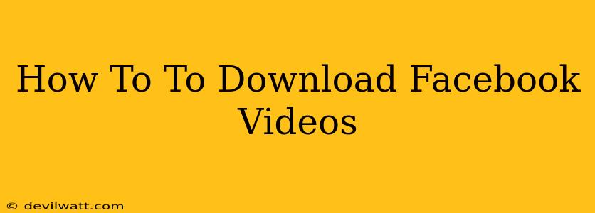 How To To Download Facebook Videos