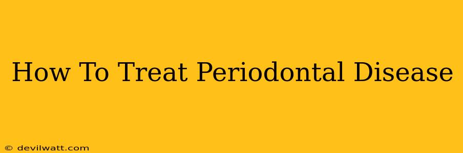 How To Treat Periodontal Disease