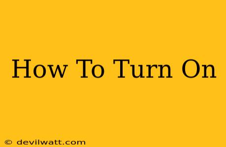 How To Turn On