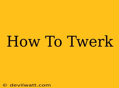 How To Twerk