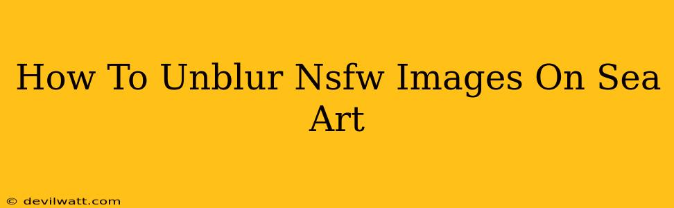 How To Unblur Nsfw Images On Sea Art