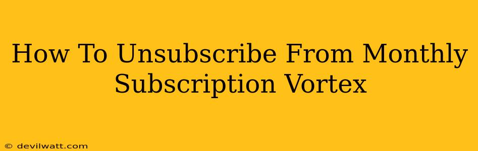 How To Unsubscribe From Monthly Subscription Vortex