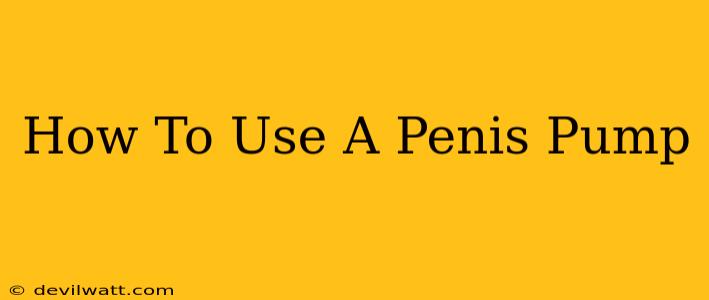 How To Use A Penis Pump