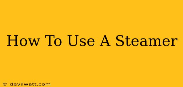 How To Use A Steamer