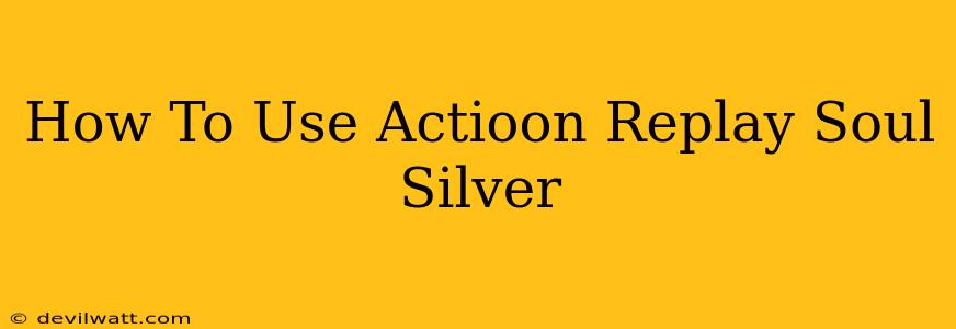 How To Use Actioon Replay Soul Silver