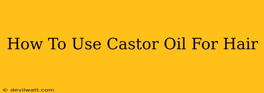 How To Use Castor Oil For Hair