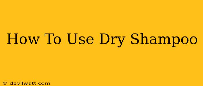 How To Use Dry Shampoo