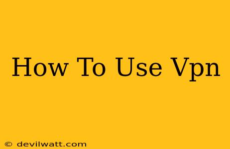 How To Use Vpn