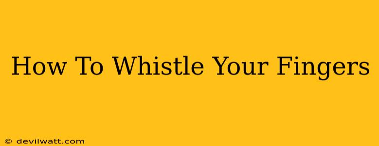 How To Whistle Your Fingers