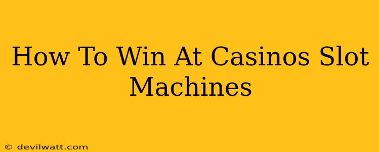 How To Win At Casinos Slot Machines