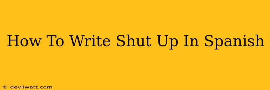 How To Write Shut Up In Spanish