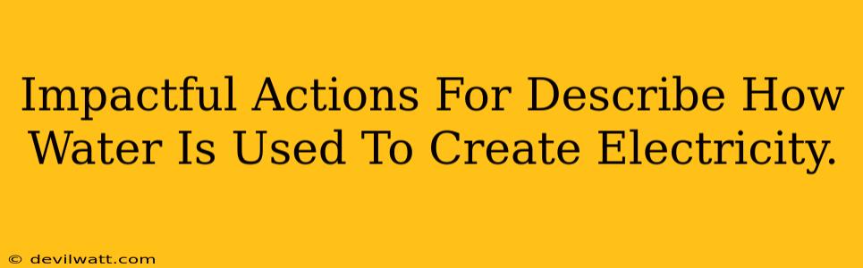 Impactful Actions For Describe How Water Is Used To Create Electricity.