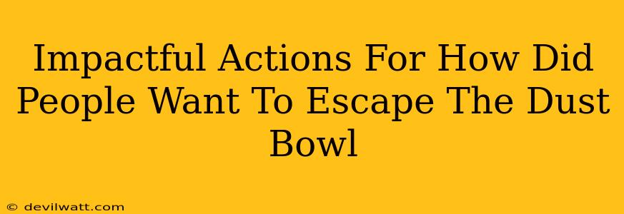 Impactful Actions For How Did People Want To Escape The Dust Bowl