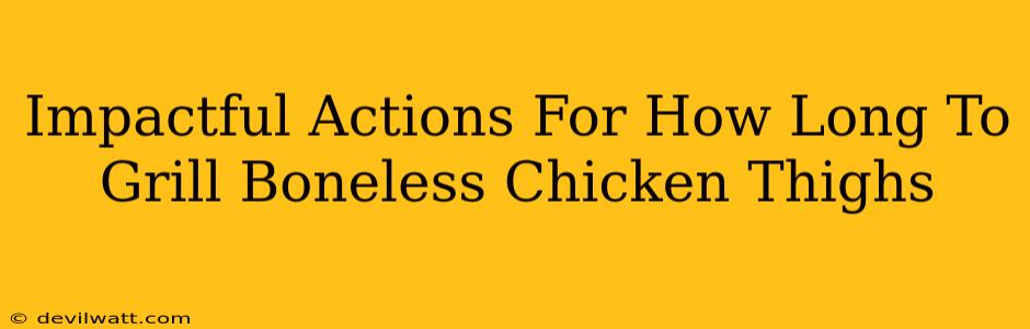 Impactful Actions For How Long To Grill Boneless Chicken Thighs