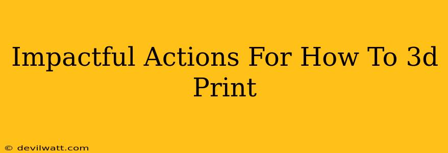 Impactful Actions For How To 3d Print