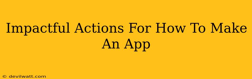 Impactful Actions For How To Make An App