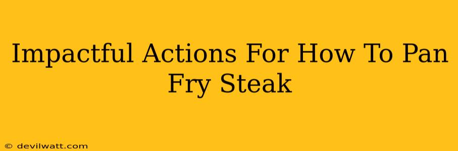 Impactful Actions For How To Pan Fry Steak