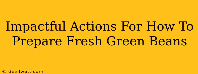 Impactful Actions For How To Prepare Fresh Green Beans