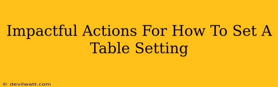 Impactful Actions For How To Set A Table Setting
