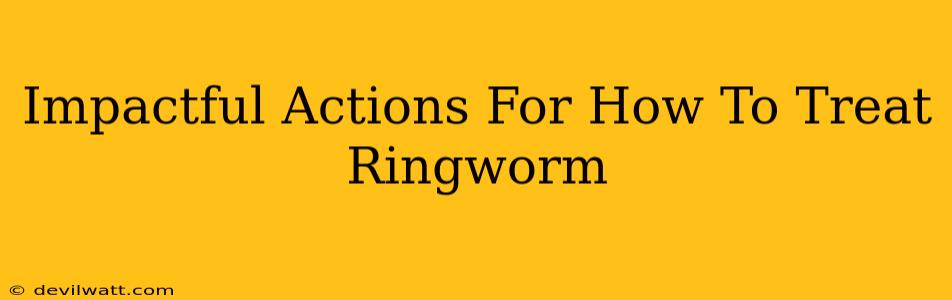 Impactful Actions For How To Treat Ringworm