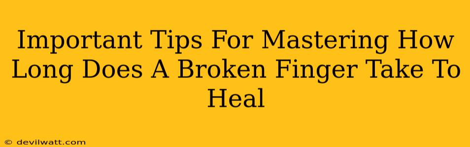 Important Tips For Mastering How Long Does A Broken Finger Take To Heal