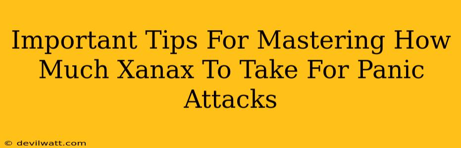 Important Tips For Mastering How Much Xanax To Take For Panic Attacks