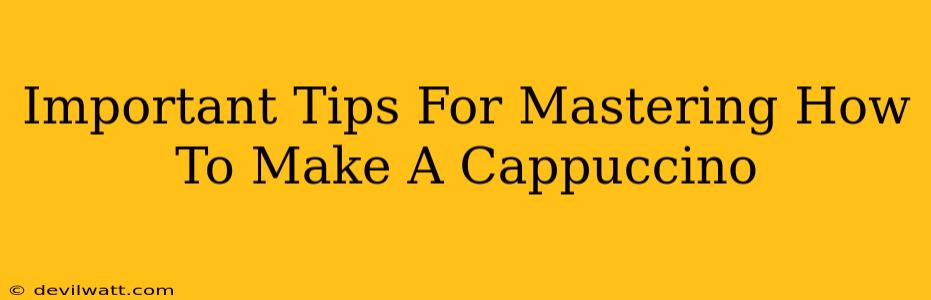 Important Tips For Mastering How To Make A Cappuccino