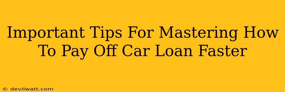 Important Tips For Mastering How To Pay Off Car Loan Faster