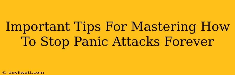 Important Tips For Mastering How To Stop Panic Attacks Forever