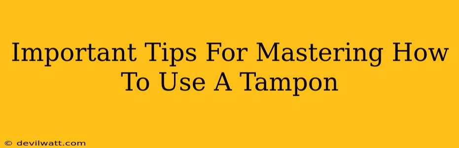 Important Tips For Mastering How To Use A Tampon