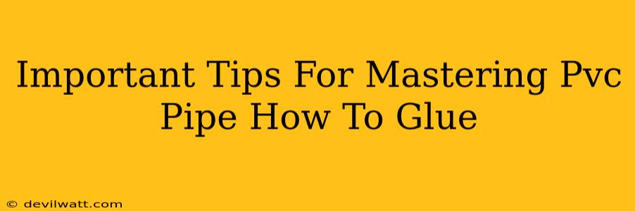 Important Tips For Mastering Pvc Pipe How To Glue