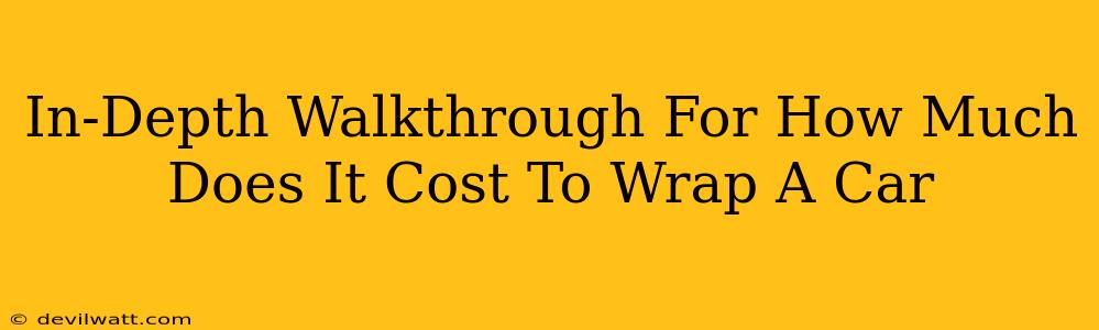 In-Depth Walkthrough For How Much Does It Cost To Wrap A Car