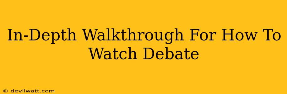 In-Depth Walkthrough For How To Watch Debate
