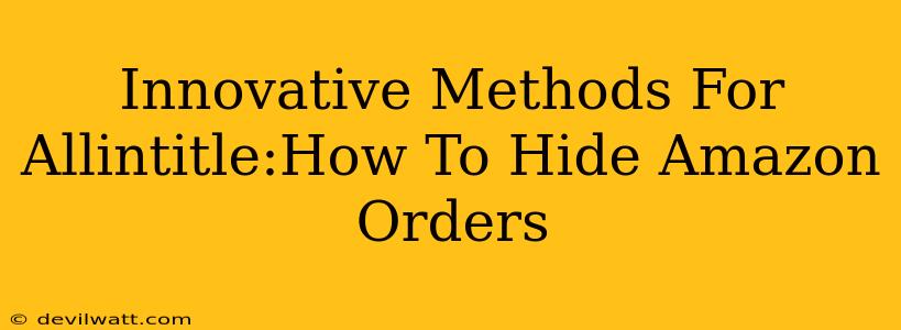 Innovative Methods For Allintitle:How To Hide Amazon Orders