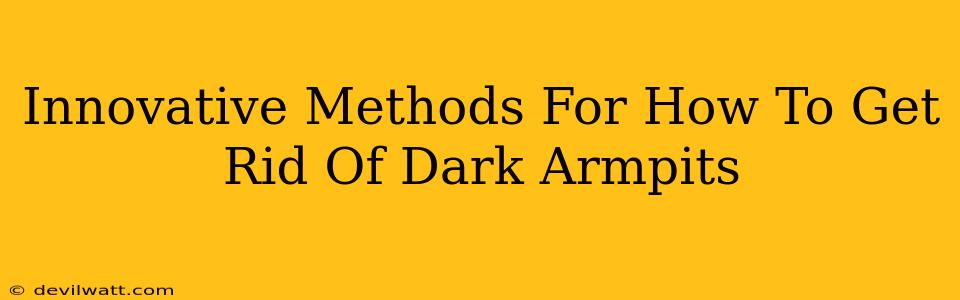 Innovative Methods For How To Get Rid Of Dark Armpits