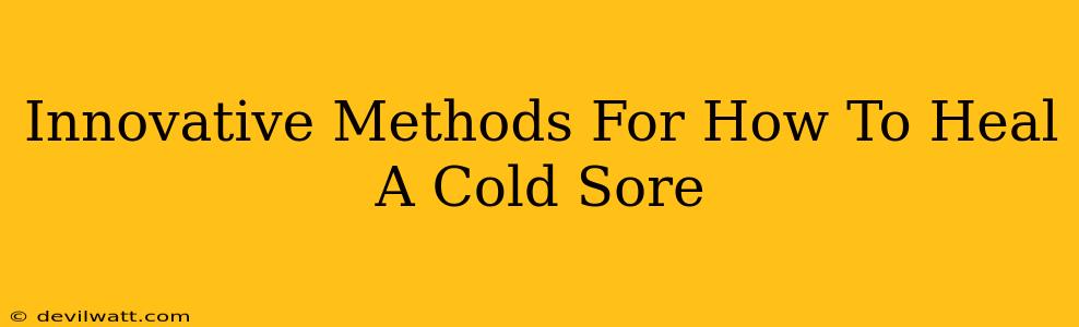 Innovative Methods For How To Heal A Cold Sore