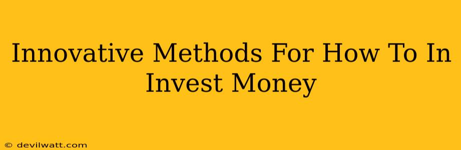 Innovative Methods For How To In Invest Money