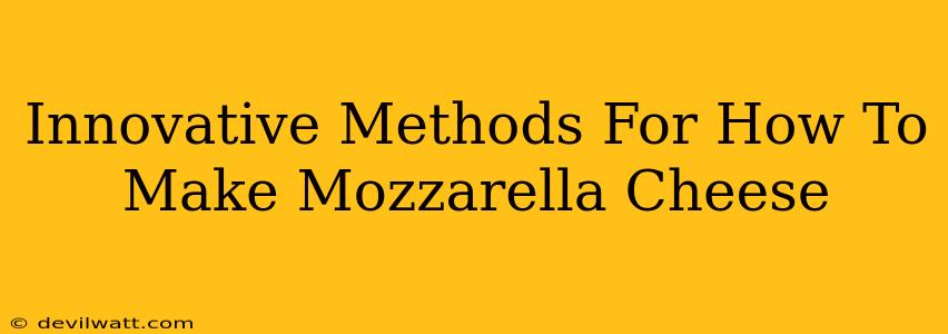 Innovative Methods For How To Make Mozzarella Cheese