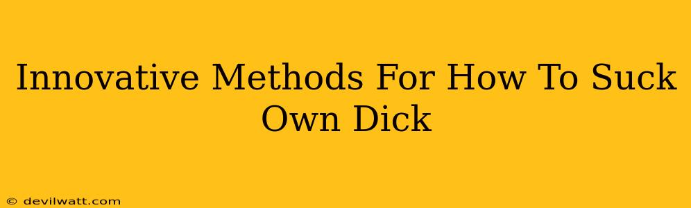 Innovative Methods For How To Suck Own Dick