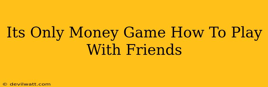 Its Only Money Game How To Play With Friends