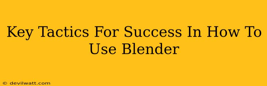 Key Tactics For Success In How To Use Blender