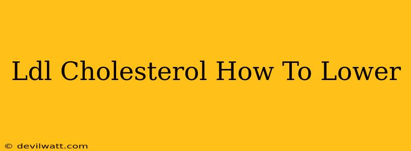 Ldl Cholesterol How To Lower