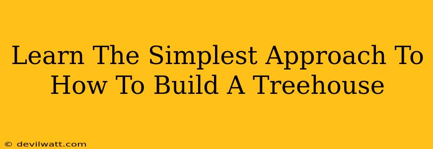 Learn The Simplest Approach To How To Build A Treehouse