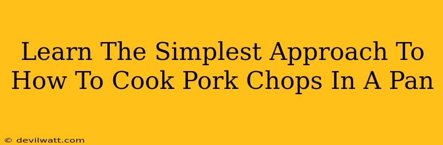 Learn The Simplest Approach To How To Cook Pork Chops In A Pan
