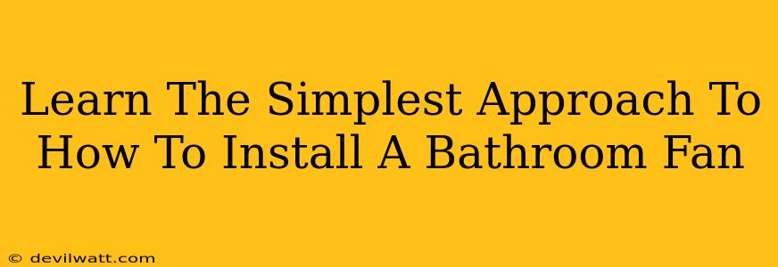 Learn The Simplest Approach To How To Install A Bathroom Fan