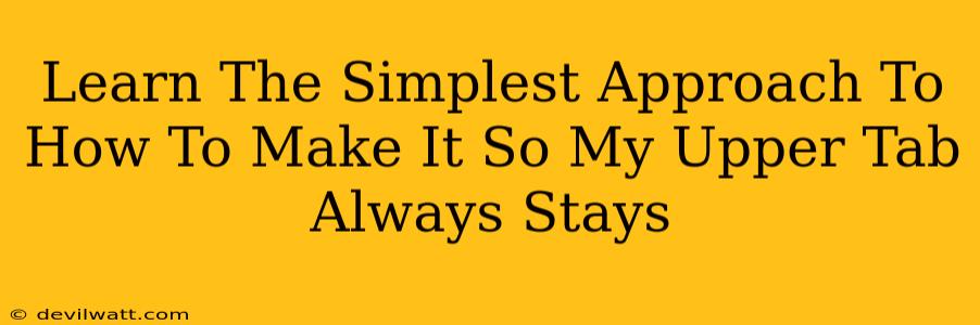 Learn The Simplest Approach To How To Make It So My Upper Tab Always Stays