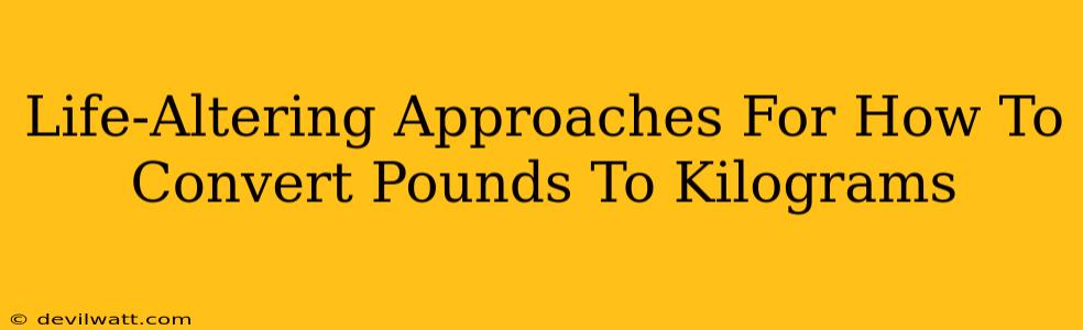 Life-Altering Approaches For How To Convert Pounds To Kilograms