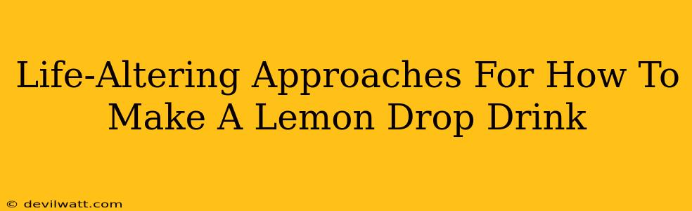 Life-Altering Approaches For How To Make A Lemon Drop Drink