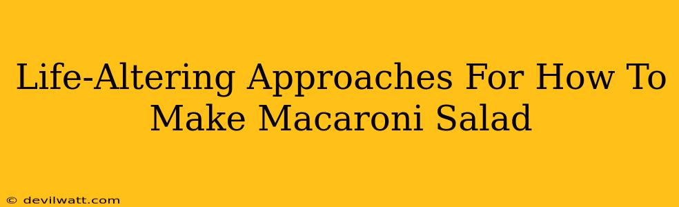 Life-Altering Approaches For How To Make Macaroni Salad