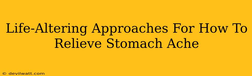 Life-Altering Approaches For How To Relieve Stomach Ache